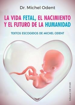 LA VIDA FETAL, EL NACIMIENTO Y EL FUTURO DE LA HUMANIDAD | 9788494982705 | ODENT, DR. MICHEL