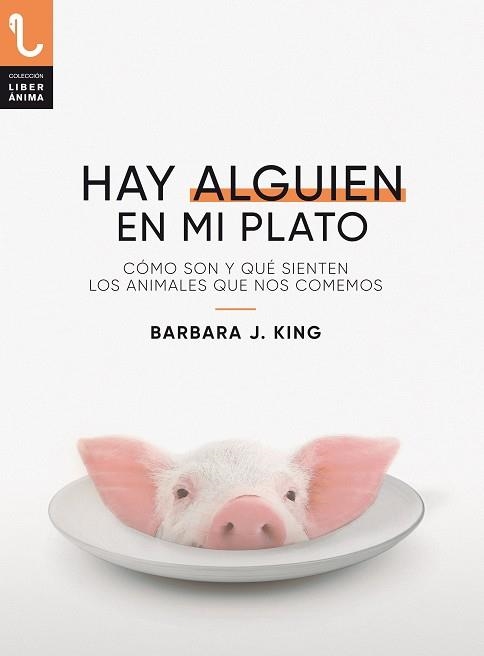 HAY ALGUIEN EN MI PLATO. CÓMO SON Y QUÉ SIENTEN LOS ANIMALES QUE NOS COMEMOS | 9788417121433 | KING, BARBARA J.