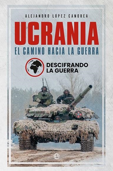 UCRANIA. EL CAMINO HACIA LA GUERRA | 9788413843582 | LA GUERRA, DESCIFRANDO/LÓPEZ CANOREA, ALEJANDRO