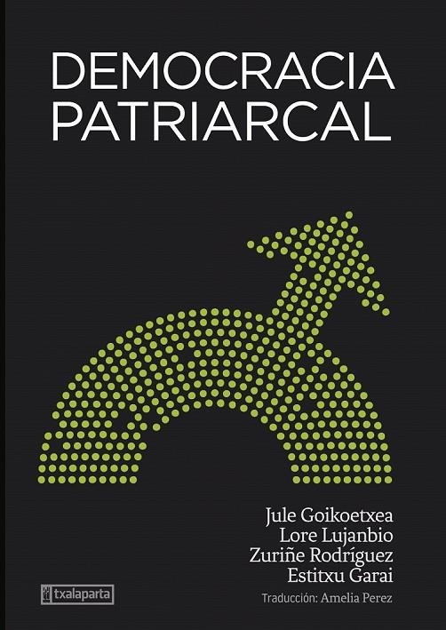 DEMOCRACIA PATRIARCAL | 9788418252969 | GOIKOETXEA MENTXAKA, JULE/RODRIGUEZ LARA, ZURIÑE/LUJANBIO ETXEBERRIA, LORE/GARAI ARTETXE, ESTITXU