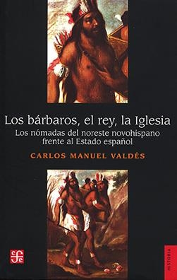 LOS BÁRBAROS, EL REY, LA IGLESIA. LOS NÓMADAS DEL NORESTE NOVOHISPANO FRENTE AL | 9786071674036 | VALDÉS DÁVILA, CARLOS MANUEL