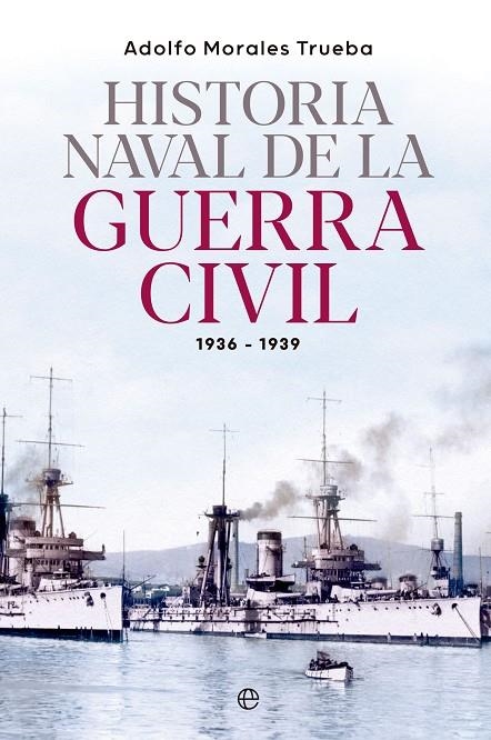 HISTORIA NAVAL DE LA GUERRA CIVIL 1936-1939 | 9788413845548 | MORALES TRUEBA, ADOLFO