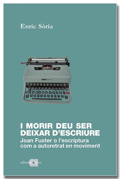 I MORIR DEU SER DEIXAR D'ESCRIURE. JOAN FUSTER O L'ESCRIPTURA COM A AUTORETRAT E | 9788418618598 | SÒRIA PARRA, ENRIC