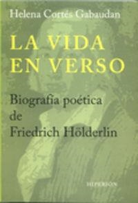 LA VIDA EN VERSO. BIOGRAFÍA POÉTICA DE FRIEDRICH HÖLDERLIN | 9788490020302 | CORTÉS GABAUDAN, HELENA